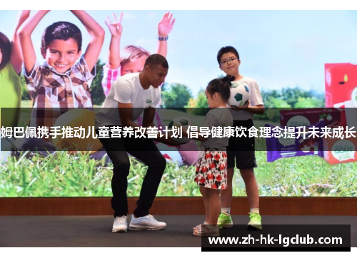 姆巴佩携手推动儿童营养改善计划 倡导健康饮食理念提升未来成长