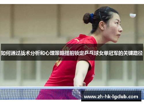 如何通过战术分析和心理策略提前锁定乒乓球女单冠军的关键路径
