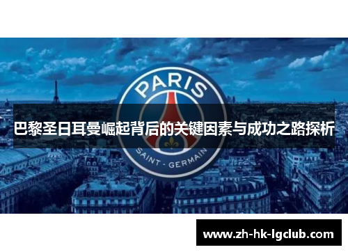 巴黎圣日耳曼崛起背后的关键因素与成功之路探析