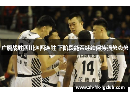 广厦战胜四川迎四连胜 下阶段能否继续保持强势态势