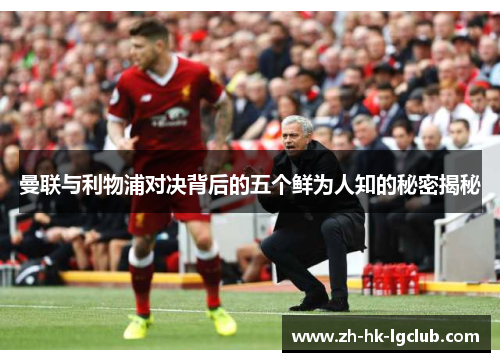 曼联与利物浦对决背后的五个鲜为人知的秘密揭秘