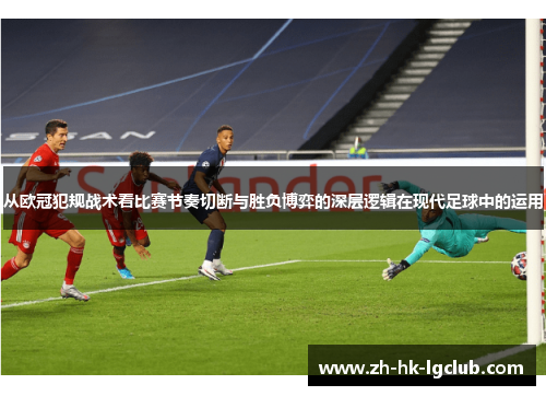 从欧冠犯规战术看比赛节奏切断与胜负博弈的深层逻辑在现代足球中的运用