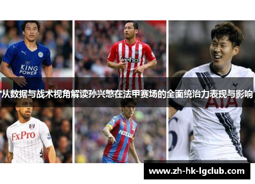 从数据与战术视角解读孙兴慜在法甲赛场的全面统治力表现与影响